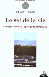 Le sel de la vie - l'energie secrete de la presqu'ile guerandaise
