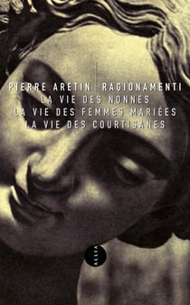 Ragionamenti : la vie des nonnes - la vie des femmes mariées - la vie des courtisanes