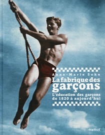 La fabrique des garçons - l'éducation des garçons de 1820 à aujourd'hui