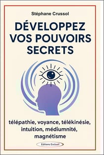 Développez vos pouvoirs secrets : Télépathie, voyance, télékinésie, intuition, mediumnité, magnétisme