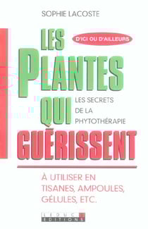 D'ici ou d'ailleurs, les plantes qui guérissent : Les secrets de la phytothérapie. A utiliser en tisanes, ampoules, gélules, etc