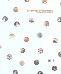 Histoires d'un musee : le musee des beaux arts de lyon