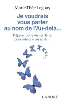 Je voudrais vous parler au nom de l'au-delà... : Préparer votre vie sur terre, pour mieux vivre après...