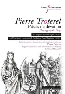 Pierre Troterel, Pièces de dévotion / Hagiographic Plays : La Tragédie de sainte Agnès (1615) - La Vie et sainte conversion de Guillaume Duc d'Aquitaine (1632)