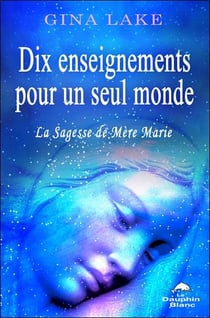 Dix enseignements pour un seul monde - la sagesse de Mère Marie