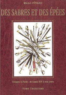 Des sabres et des epees volume 3, troupes a pied : de louis xiv a nos jours