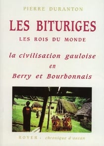 Les bituriges - les rois du monde - la civilisation gauloise en berry et bourbonnais