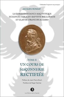 La correspondance maçonnique échangée par J.B. Willermoz et CL.F. Achard  Tome 1
