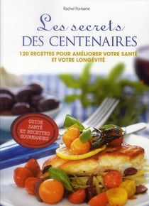Les secrets des centenaires - 120 recettes pour améliorer votre santé et votre longévité