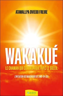 Wakakue : le chaman qui communique avec le soleil - l'initiation des marcheurs de l'arc-en-ciel