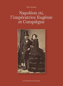 Napoleon iii, l'imperatrice eugenie et compiegne