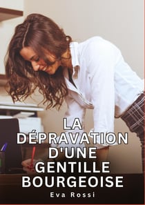 La dépravation d'une gentille bourgeoise : Histoires Erotiques de Sexe Explicite Hard pour Adultes