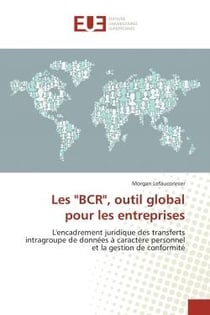 Les "BCR", outil global pour les entreprises : L'encadrement juridique des transferts intragroupe de données à caractère personnel et la gestion de