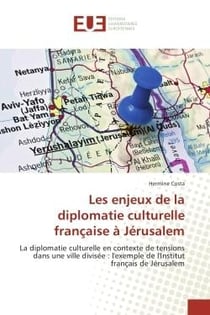 Les enjeux de la diplomatie culturelle française A Jerusalem : La diplomatie culturelle en contexte de tensions dans une ville divisee