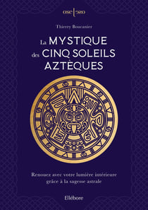 La mystique des cinq soleils aztèques : renouez avec votre lumière intérieure grâce à la sagesse astrale