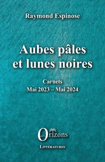 Aubes pâles et lunes noires : Carnets - Mai 2023 - Mai 2024