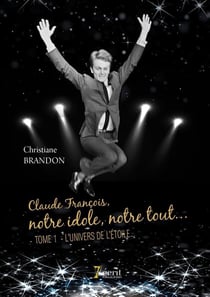 Claude françois, notre idole, notre tout t.1 - l'univers de l'étoile
