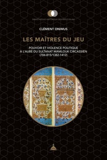 Les maîtres du jeu - pouvoir et violence politique à l'aube du sultanat mamlouk circassien