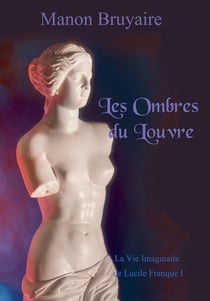 Les ombres du Louvre - la vie imaginaire de Lucile Franque I