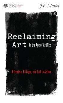 RECLAIMING ART IN THE AGE OF ARTIFICE - A TREATISE, CRITIQUE, AND CALL TO ACTION
