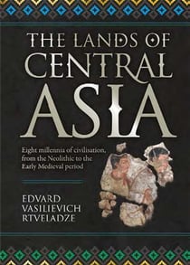 The lands of central asia : eight millennia of civilisation, from the neolithic to the early medieval period