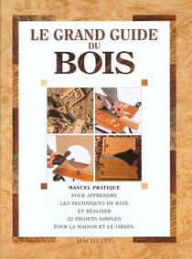 Le grand guide du bois manuel pratique