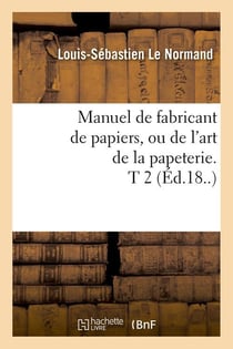 Manuel de fabricant de papiers, ou de l'art de la papeterie. t 2 (ed.18..)