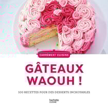 Gâteaux waouh ! 100 recettes pour des desserts incroyables