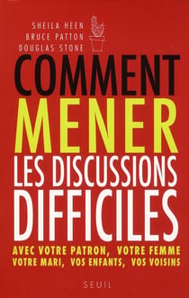 Comment mener les discussions difficiles. avec votre patron, votre femme, votre mari, vos enfants, v