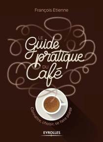 Le guide pratique du café - connaître, choisir et se faire plaisir