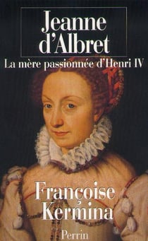 Jeanne d'albret la mere passionnee d'henri iv