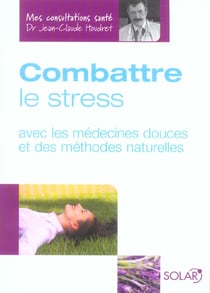 Combattre le stress avec les medecines douces et des methodes naturelles