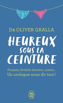 Heureux sous la ceinture - prostate, fertilité, érection, cystite... un urologue nous dit tout !