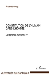 Constitution de l'humain dans l'homme - l'expérience multiforme Tome 4