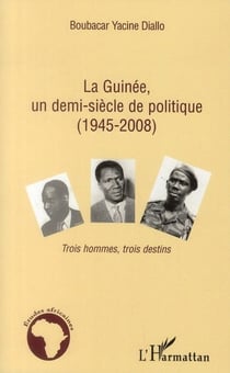 La Guinée, un demi-siècle de politique (1945-2008) - trois hommes, trois destins