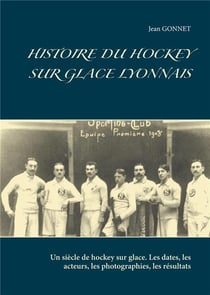 Histoire du hockey sur glace lyonnais - un siècle de hockey sur glace - les dates, les acteurs, les photographies, les résultats