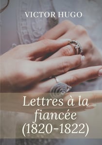 Lettres à la fiancée (1820-1822) : oeuvres posthumes de Victor Hugo