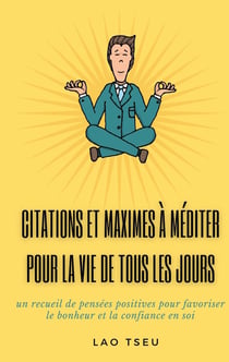 Citations et maximes à méditer pour la vie de tous les jours : un recueil de pensées positives pour favoriser le bonheur et la confiance en soi