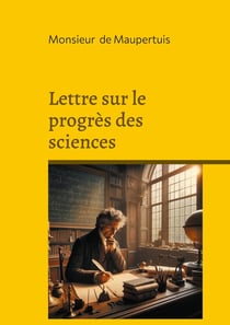 Lettre sur le progrès des sciences : Une réflexion philosophique sur le progrès scientifique : rationalisme et Lumières au coeur de l'évolution moderne