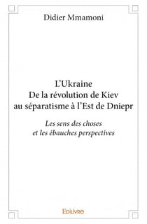 L'Ukraine - de la révolution de Kiev au séparatisme a l'est de Dniepr