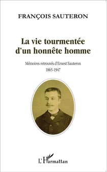La vie tourmentée d'un honnête homme - mémoires retrouvées d'Ernest Sauteron 1865-1947