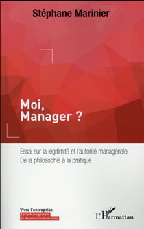 Moi, manager ? essai sur la légitimité et l'autorité managériale - de la philosophie à la pratique