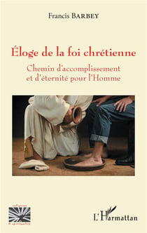 Eloge de la foi chretienne - chemin d'accomplissement et d'eternite pour l'homme