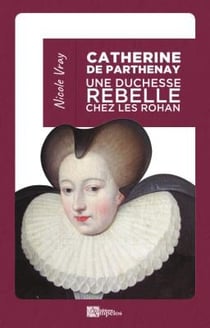 Catherine de parthenay - une duchesse rebelle chez les rohan
