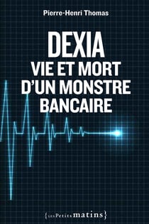 Dexia - vie et mort d'un monstre bancaire