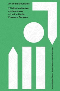 Art in the Mountains : 22 hikes to discover contemporary art in the Haute- Provence Geopark