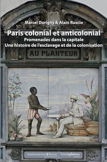 Le Paris colonial et anticolonial : promenades dans la capitale et sa banlieue, au fil des lieux liés à l'histoire de l'esclavage et de la colonisation