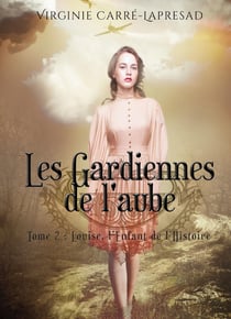 Les gardiennes de l'aube : Louise, l'enfant de l'Histoire