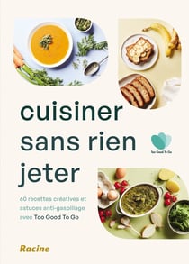 Cuisiner sans rien jeter : 60 recettes créatives et astuces anti-gaspillage avec too good to go