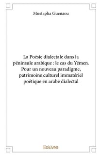La Poésie dialectale dans la péninsule arabique : le cas du Yémen : Pour un nouveau paradigme, patrimoine culturel immatériel poétique en arabe dialectal